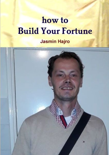 How to Build Your Fortune - Jasmin Hajro - Livros - Lulu Press, Inc. - 9780244521677 - 26 de setembro de 2019