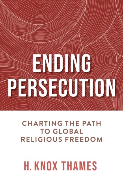 Cover for H. Knox Thames · Ending Persecution: Charting the Path to Global Religious Freedom (Hardcover Book) (2024)
