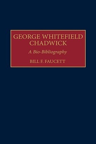 Cover for Bill F. Faucett · George Whitefield Chadwick: A Bio-Bibliography - Bio-Bibliographies in Music (Innbunden bok) (1998)