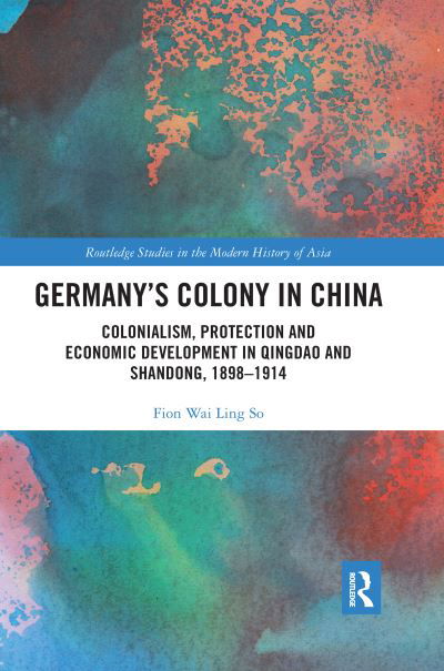 Cover for Fion Wai Ling So · Germany's Colony in China: Colonialism, Protection and Economic Development in Qingdao and Shandong, 1898-1914 - Routledge Studies in the Modern History of Asia (Paperback Bog) (2020)