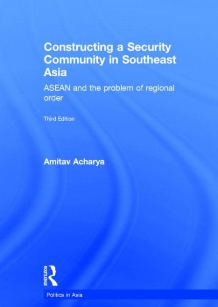 Cover for Amitav Acharya · Constructing a Security Community in Southeast Asia: ASEAN and the Problem of Regional Order - Politics in Asia (Hardcover Book) (2014)