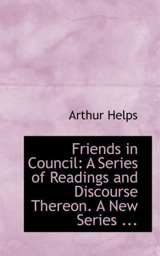 Cover for Arthur Helps · Friends in Council: a Series of Readings and Discourse Thereon. a New Series ... (Paperback Book) (2008)