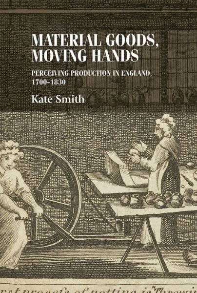 Cover for Kate Smith · Material Goods, Moving Hands: Perceiving Production in England, 1700–1830 - Studies in Design and Material Culture (Gebundenes Buch) (2014)