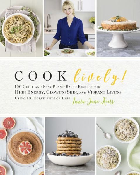 Cook Lively!: 100 Quick and Easy Plant-Based Recipes for High Energy, Glowing Skin, and Vibrant Living — Using 10 Ingredients or Less - Laura-Jane Koers - Books - Hachette Books - 9780738219677 - May 25, 2017
