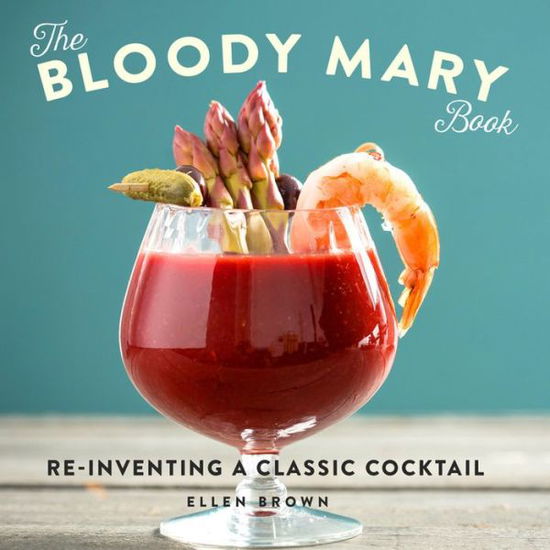 Cover for Ellen Brown · The Bloody Mary Book: Re-Inventing a Classic Cocktail (Hardcover Book) (2017)