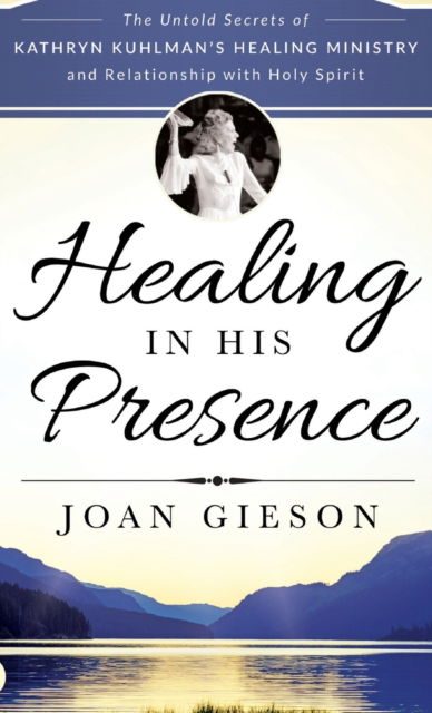 Cover for Joan Gieson · Healing in His Presence: The Untold Secrets of Kathryn Kuhlman's Healing Ministry and Relationship with Holy Spirit (Hardcover Book) (2017)