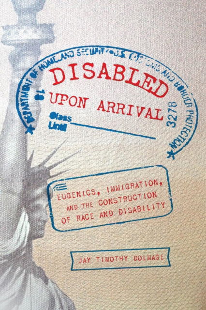 Cover for Jay Timothy Dolmage · Disabled Upon Arrival: Eugenics, Immigration, and the Construction of Race and Disability (Paperback Book) (2018)