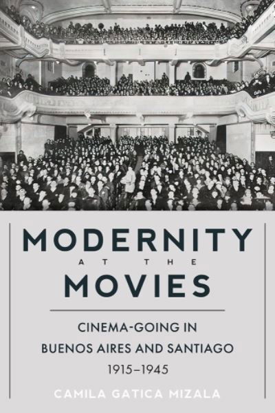 Cover for Camila Gatica Mizala · Modernity at the Movies: Cinema-going in Buenos Aires and Santiago, 1915-1945 - Pitt Illuminations (Hardcover bog) (2023)