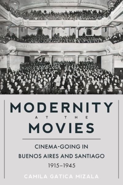 Cover for Camila Gatica Mizala · Modernity at the Movies: Cinema-going in Buenos Aires and Santiago, 1915-1945 (Hardcover Book) (2024)