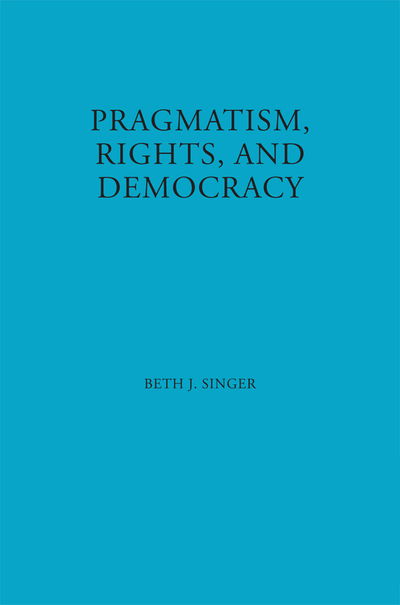 Cover for Beth J. Singer · Pragmatism, Rights, and Democracy - American Philosophy (Hardcover Book) (1999)