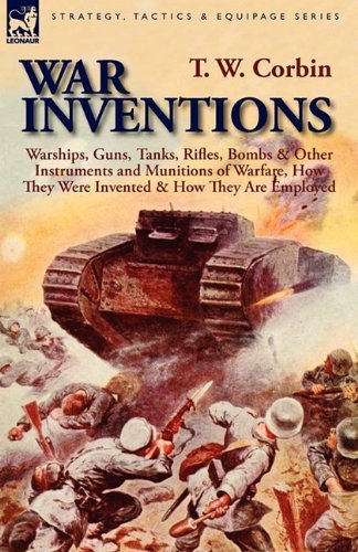 Cover for T W Corbin · War Inventions: Warships, Guns, Tanks, Rifles, Bombs &amp; Other Instruments and Munitions of Warfare, How They Were Invented &amp; How They Are Employed (Inbunden Bok) (2011)