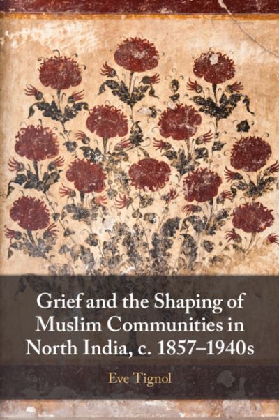 Cover for Tignol, Eve (Centre national de la recherche scientifique (CNRS), Irasia, Marseille) · Grief and the Shaping of Muslim Communities in North India, c. 1857–1940s (Taschenbuch) (2024)