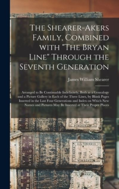 Cover for James William 1840-1941 Shearer · The Shearer-Akers Family, Combined With The Bryan Line Through the Seventh Generation; Arranged to Be Continuable Indefinitely, Both as a Genealogy and a Picture Gallery in Each of the Three Lines, by Blank Pages Inserted in the Last Four Generations... (Hardcover Book) (2021)