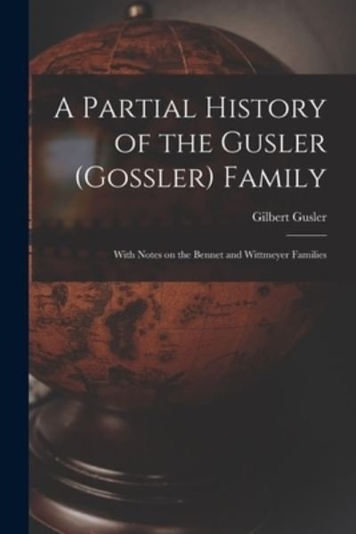 Cover for Gilbert 1887- Gusler · A Partial History of the Gusler (Gossler) Family; With Notes on the Bennet and Wittmeyer Families (Pocketbok) (2021)