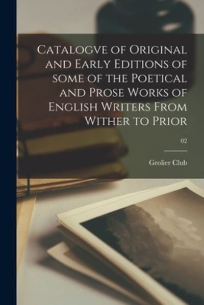 Catalogve of Original and Early Editions of Some of the Poetical and Prose Works of English Writers From Wither to Prior; 02 - Grolier Club - Bøger - Legare Street Press - 9781014374677 - 9. september 2021