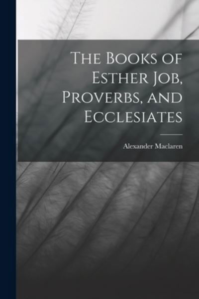 Cover for Alexander MacLaren · Books of Esther Job, Proverbs, and Ecclesiates (Book) (2022)