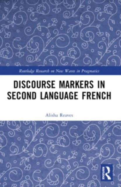 Alisha Reaves · Discourse Markers in Second Language French - Routledge Research on New Waves in Pragmatics (Paperback Book) (2024)