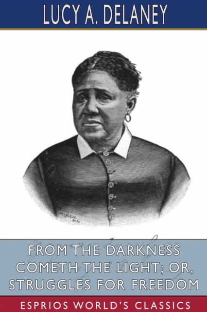 From the Darkness Cometh the Light; or, Struggles for Freedom (Esprios Classics) - Lucy A Delaney - Bøger - Blurb - 9781034554677 - 30. maj 2025