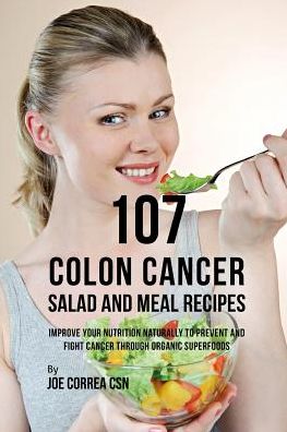 Cover for Joe Correa CSN · 107 Colon Cancer Salad and Meal Recipes : Improve Your Nutrition Naturally to Prevent and Fight Cancer through Organic Superfoods (Pocketbok) (2019)