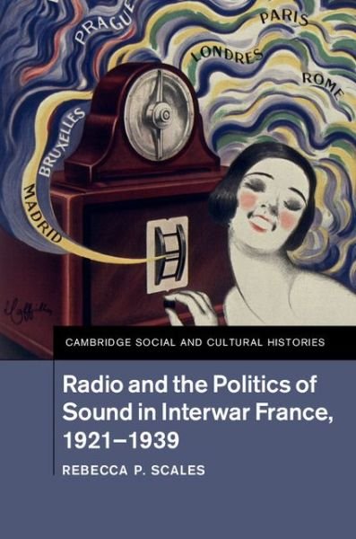 Cover for Scales, Rebecca P. (Rochester Institute of Technology, New York) · Radio and the Politics of Sound in Interwar France, 1921–1939 - Cambridge Social and Cultural Histories (Hardcover Book) (2016)