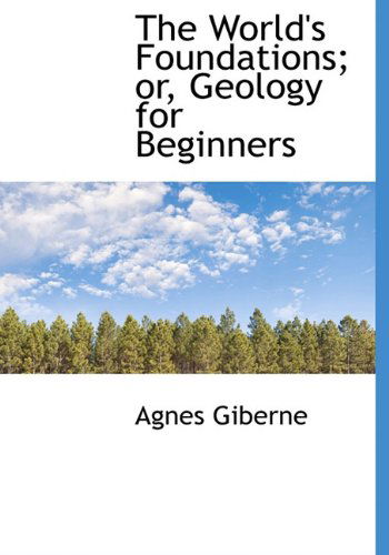 Cover for Agnes Giberne · The World's Foundations; Or, Geology for Beginners (Hardcover Book) (2009)