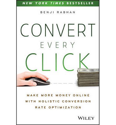 Convert Every Click: Make More Money Online with Holistic Conversion Rate Optimization - Benji Rabhan - Livros - John Wiley & Sons Inc - 9781118759677 - 5 de novembro de 2013