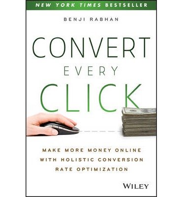 Cover for Benji Rabhan · Convert Every Click: Make More Money Online with Holistic Conversion Rate Optimization (Paperback Book) (2013)