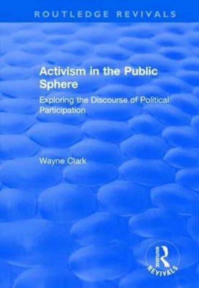 Cover for Wayne Clark · Activism in the Public Sphere: Exploring the Discourse of Political Participation - Routledge Revivals (Hardcover Book) (2017)