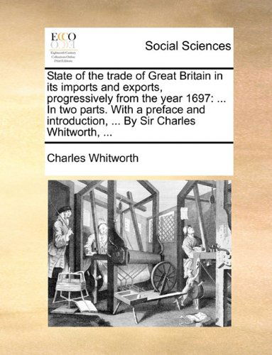 Cover for Charles Whitworth · State of the Trade of Great Britain in Its Imports and Exports, Progressively from the Year 1697: ... in Two Parts. with a Preface and Introduction, ... by Sir Charles Whitworth, ... (Paperback Book) (2010)