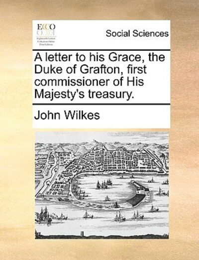 Cover for John Wilkes · A Letter to His Grace, the Duke of Grafton, First Commissioner of His Majesty's Treasury. (Paperback Book) (2010)