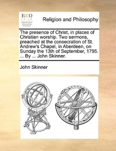 Cover for John Skinner · The Presence of Christ, in Places of Christian Worship. Two Sermons, Preached at the Consecration of St. Andrew's Chapel, in Aberdeen, on Sunday the 13th (Paperback Book) (2010)