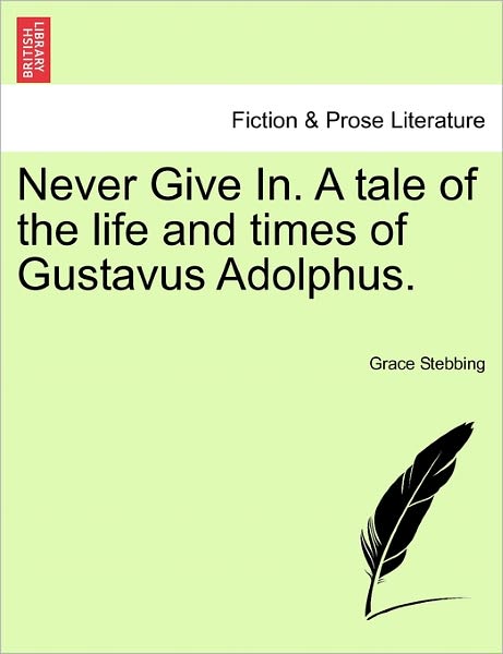 Cover for Grace Stebbing · Never Give In. a Tale of the Life and Times of Gustavus Adolphus. (Paperback Book) (2011)