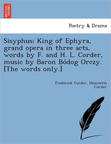 Cover for Frederick Corder · Sisyphus; King of Ephyra, Grand Opera in Three Acts, Words by F. and H. L. Corder, Music by Baron Bo Dog Orczy. [the Words Only.] (Pocketbok) (2011)