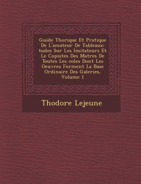 Cover for Th Odore Lejeune · Guide Th Orique et Pratique De L'amateur De Tableaux: Tudes Sur Les Imitateurs et Le Copistes Des Ma Tres De Toutes Les Coles Dont Les Oeuvres Forment (Taschenbuch) (2012)