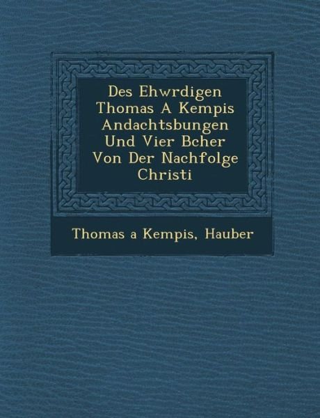 Des Ehw Rdigen Thomas a Kempis Andachts Bungen Und Vier B Cher Von Der Nachfolge Christi - Thomas a Kempis - Books - Saraswati Press - 9781286960677 - October 1, 2012