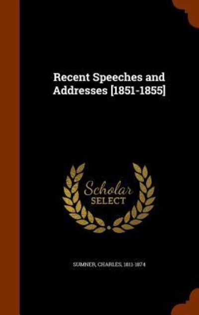 Cover for Lord Charles Sumner · Recent Speeches and Addresses [1851-1855] (Hardcover Book) (2015)