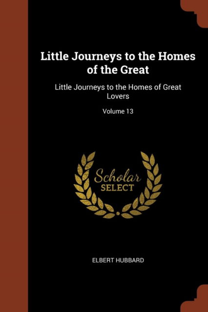 Cover for Elbert Hubbard · Little Journeys to the Homes of the Great Little Journeys to the Homes of Great Lovers; Volume 13 (Paperback Book) (2017)