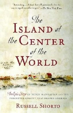 The Island at the Center of the World: The Epic Story of Dutch Manhattan and the Forgotten Colony That Shaped America - Russell Shorto - Boeken - Knopf Doubleday Publishing Group - 9781400078677 - 12 april 2005