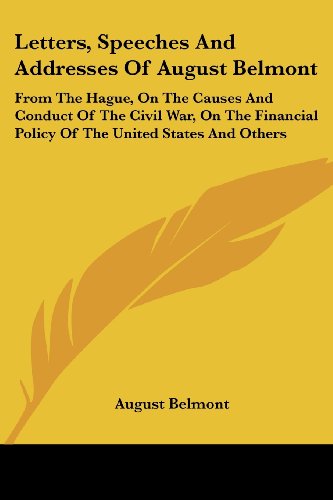 Cover for August Belmont · Letters, Speeches and Addresses of August Belmont: from the Hague, on the Causes and Conduct of the Civil War, on the Financial Policy of the United States and Others (Paperback Book) (2007)