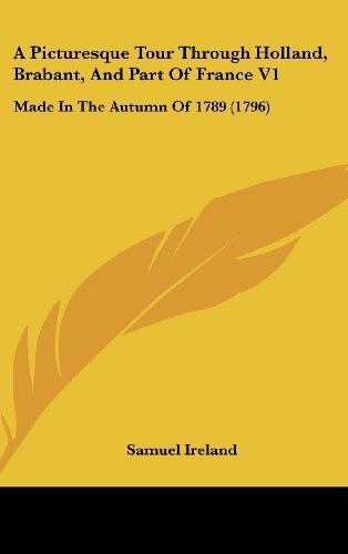 Cover for Samuel Ireland · A Picturesque Tour Through Holland, Brabant, and Part of France V1: Made in the Autumn of 1789 (1796) (Gebundenes Buch) (2008)