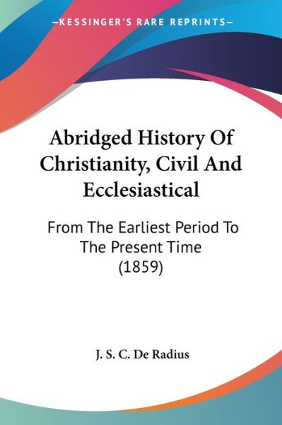 Cover for J S C De Radius · Abridged History of Christianity, Civil and Ecclesiastical: from the Earliest Period to the Present Time (1859) (Paperback Book) (2009)