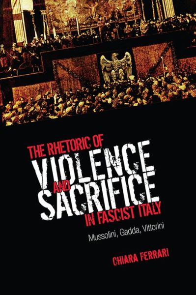 Cover for Chiara Ferrari · The Rhetoric of Violence and Sacrifice in Fascist Italy: Mussolini, Gadda, Vittorini - Toronto Italian Studies (Hardcover Book) (2013)