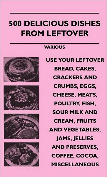 500 Delicious Dishes from Leftover - Use Your Leftover Bread, Cakes, Crackers and Crumbs, Eggs, Cheese, Meats, Poultry, Fish, Sour Milk and Cream, Fru - V/A - Books - Fournier Press - 9781445516677 - July 27, 2010
