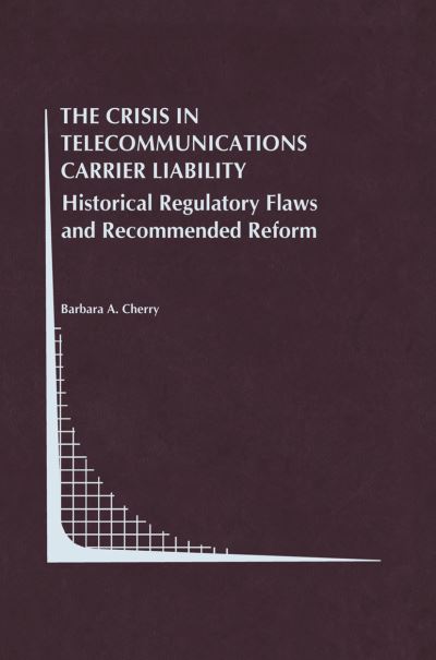 Cover for Barbara A. Cherry · The Crisis in Telecommunications Carrier Liability: Historical Regulatory Flaws and Recommended Reform - Topics in Regulatory Economics and Policy (Paperback Book) [Softcover reprint of the original 1st ed. 1999 edition] (2012)