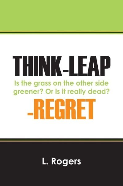 Cover for L Rogers · Think-Leap-Regret: Is the Grass on the Other Side Greener? or Is It Really Dead? (Paperback Bog) (2013)