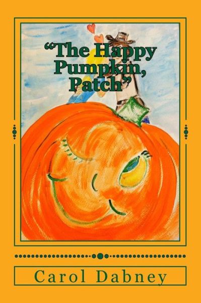 The Happy Pumpkin, Patch: a Children's Book for Halloween, Harvest and Thanksgiving Season - Carol Dabney - Books - Createspace - 9781480236677 - June 5, 2013