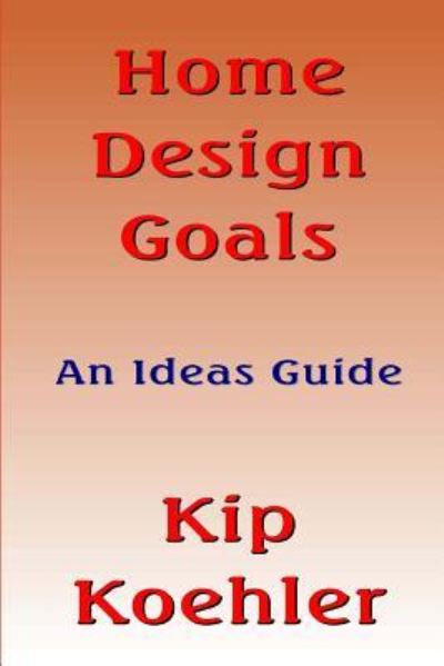 Cover for Kip Koehler · Home Design Goals: an Ideas Guide (Paperback Book) (2013)