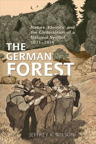 Cover for Jeffrey K. Wilson · The German Forest: Nature, Identity, and the Contestation of a National Symbol, 1871-1914 - German and European Studies (Paperback Book) (2016)