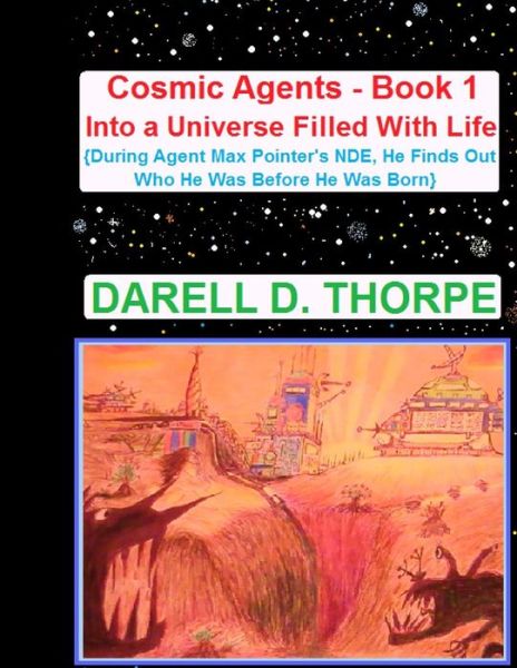 Cover for Darell D Thorpe · Cosmic Agents - Book 1 into a Universe Filled with Life: During Agent Max Pointer's Nde, He Finds out Who He Was Before He Was Born (Paperback Book) (2013)