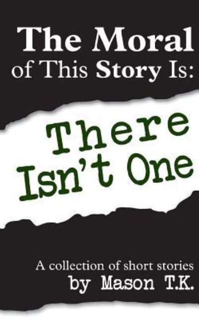 Cover for Mason T K · The Moral of This Story Is: There Isn't One: a Collection of Short Stories (Paperback Book) (2014)